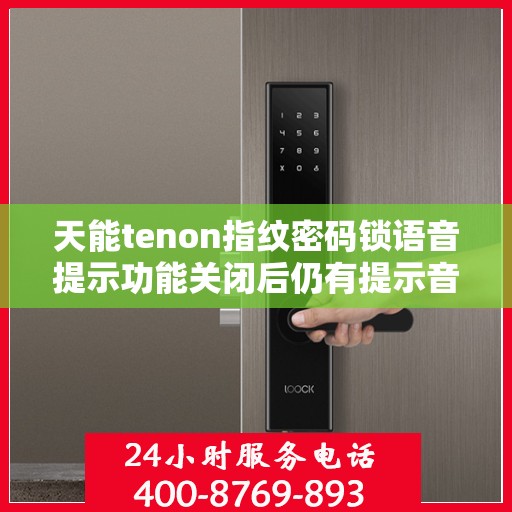 天能tenon指纹密码锁语音提示功能关闭后仍有提示音