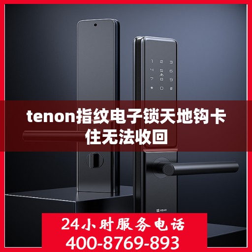 tenon指纹电子锁天地钩卡住无法收回