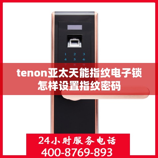 tenon亚太天能指纹电子锁怎样设置指纹密码