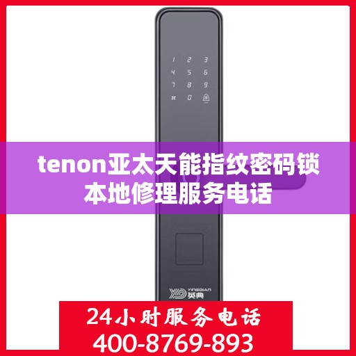 tenon亚太天能指纹密码锁本地修理服务电话