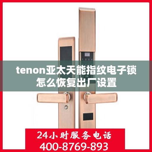 tenon亚太天能指纹电子锁怎么恢复出厂设置