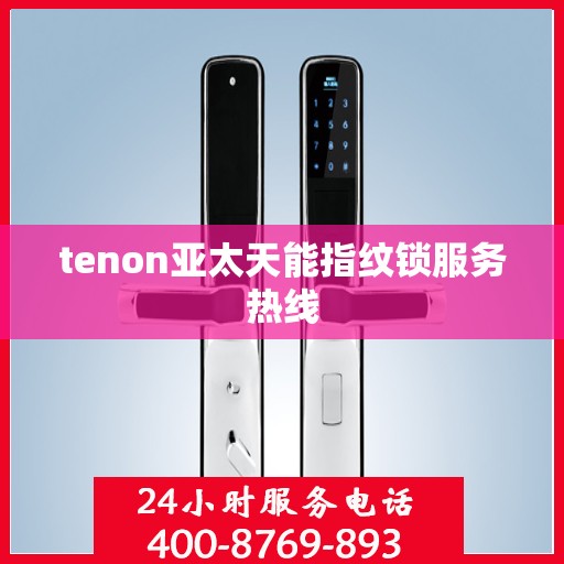 tenon亚太天能指纹锁服务热线