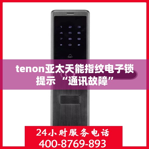 tenon亚太天能指纹电子锁提示 “通讯故障”