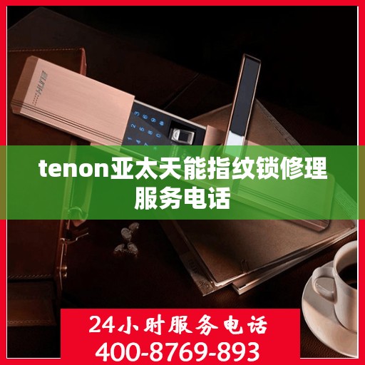 tenon亚太天能指纹锁修理服务电话