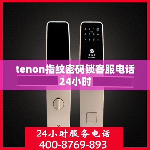 tenon指纹密码锁客服电话24小时