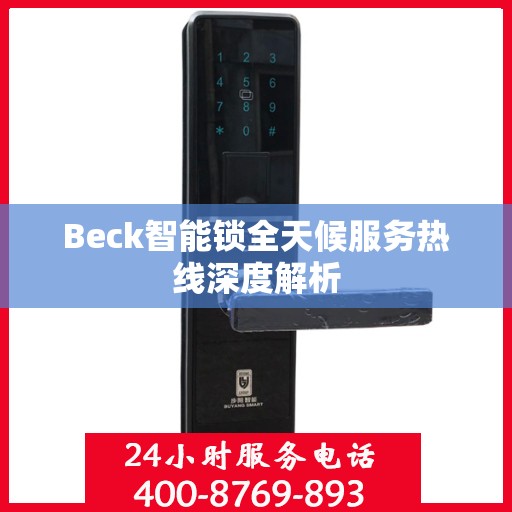 Beck智能锁全天候服务热线深度解析