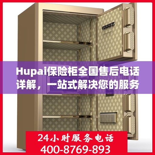 Hupai保险柜全国售后电话详解，一站式解决您的服务需求