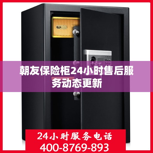 朝友保险柜24小时售后服务动态更新