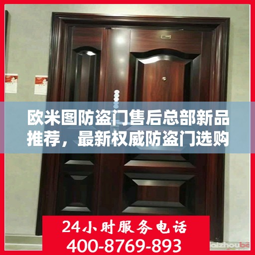 欧米图防盗门售后总部新品推荐，最新权威防盗门选购指南