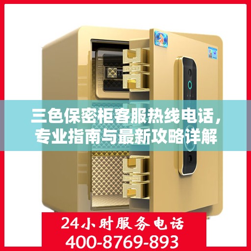 三色保密柜客服热线电话，专业指南与最新攻略详解