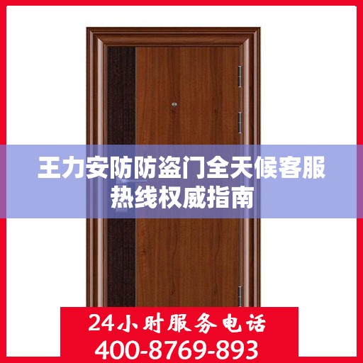 王力安防防盗门全天候客服热线权威指南
