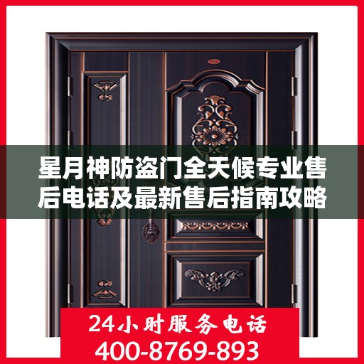 星月神防盗门全天候专业售后电话及最新售后指南攻略