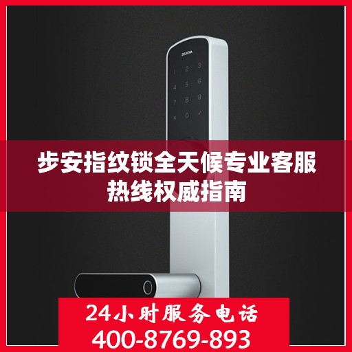 步安指纹锁全天候专业客服热线权威指南