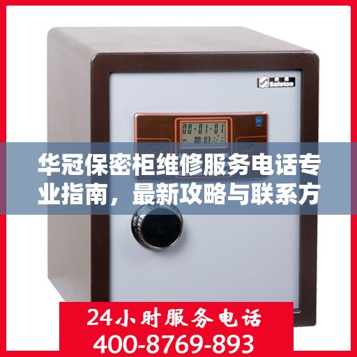 华冠保密柜维修服务电话专业指南，最新攻略与联系方式揭秘
