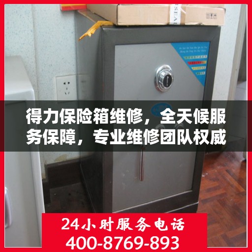 得力保险箱维修，全天候服务保障，专业维修团队权威出击