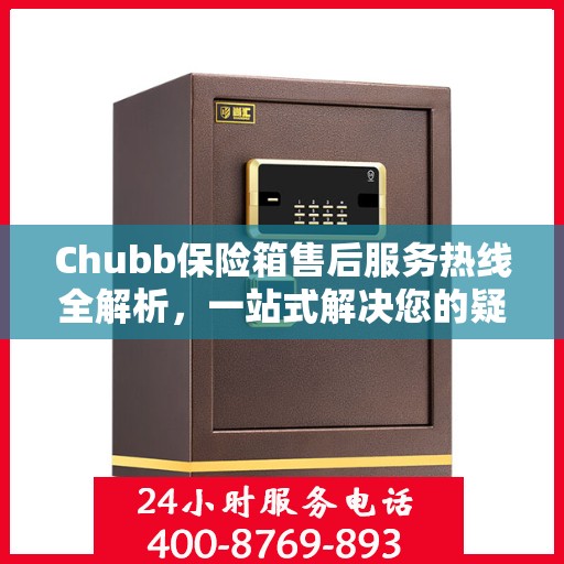 Chubb保险箱售后服务热线全解析，一站式解决您的疑问和需求