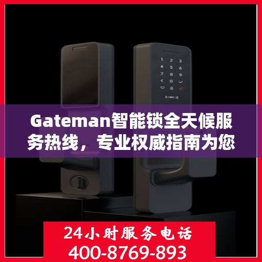 Gateman智能锁全天候服务热线，专业权威指南为您护航