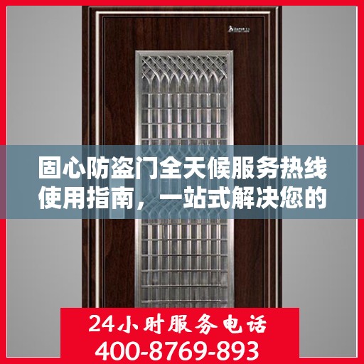 固心防盗门全天候服务热线使用指南，一站式解决您的安全需求