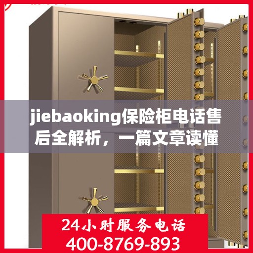 jiebaoking保险柜电话售后全解析，一篇文章读懂