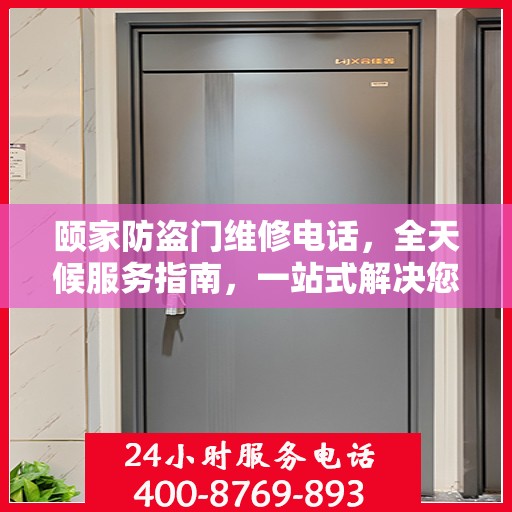 颐家防盗门维修电话，全天候服务指南，一站式解决您的安全锁事