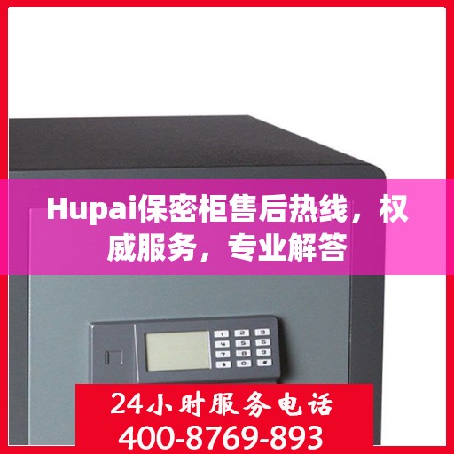 Hupai保密柜售后热线，权威服务，专业解答