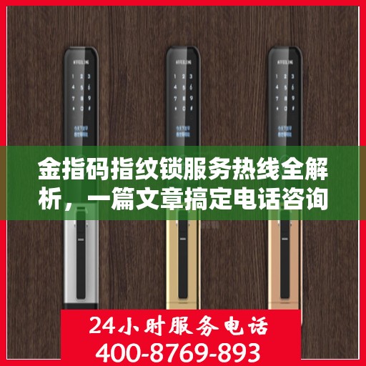 金指码指纹锁服务热线全解析，一篇文章搞定电话咨询！