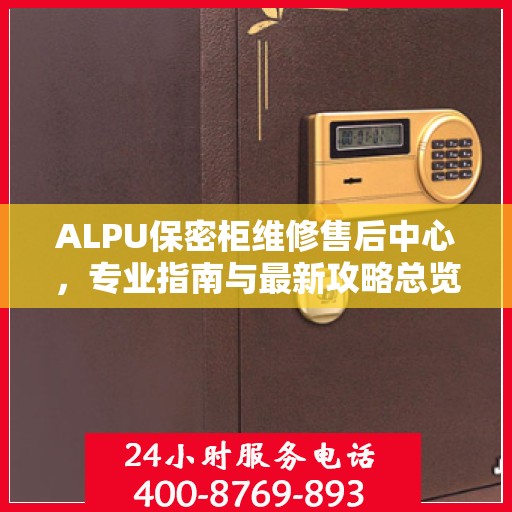 ALPU保密柜维修售后中心，专业指南与最新攻略总览
