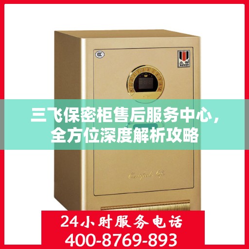 三飞保密柜售后服务中心，全方位深度解析攻略