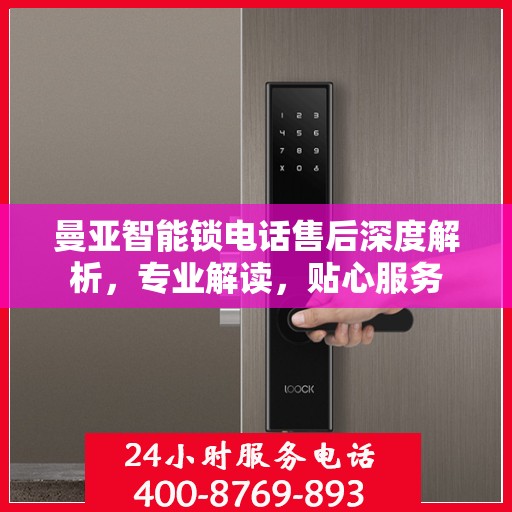 曼亚智能锁电话售后深度解析，专业解读，贴心服务