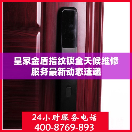 皇家金盾指纹锁全天候维修服务最新动态速递