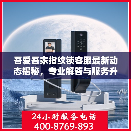 吾爱吾家指纹锁客服最新动态揭秘，专业解答与服务升级同步进行