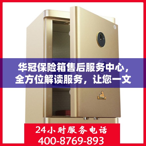 华冠保险箱售后服务中心，全方位解读服务，让您一文读懂！