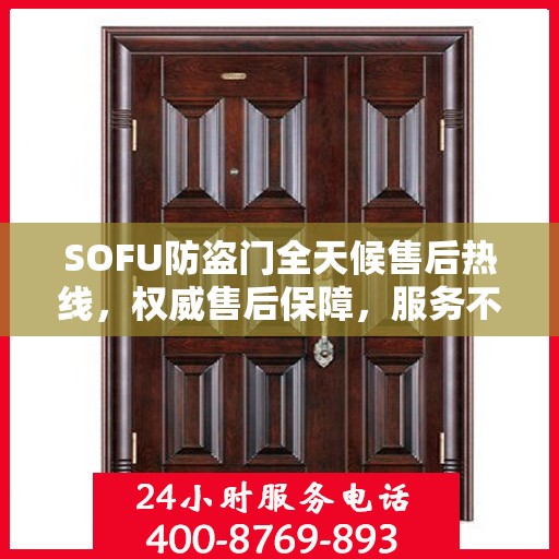 SOFU防盗门全天候售后热线，权威售后保障，服务不打烊
