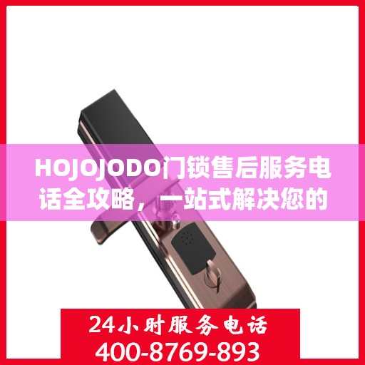 HOJOJODO门锁售后服务电话全攻略，一站式解决您的售后需求