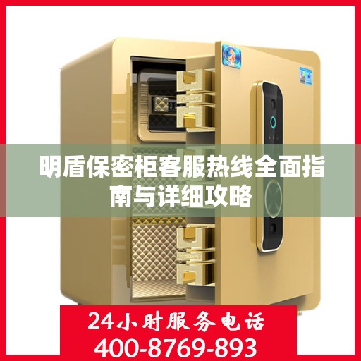 明盾保密柜客服热线全面指南与详细攻略
