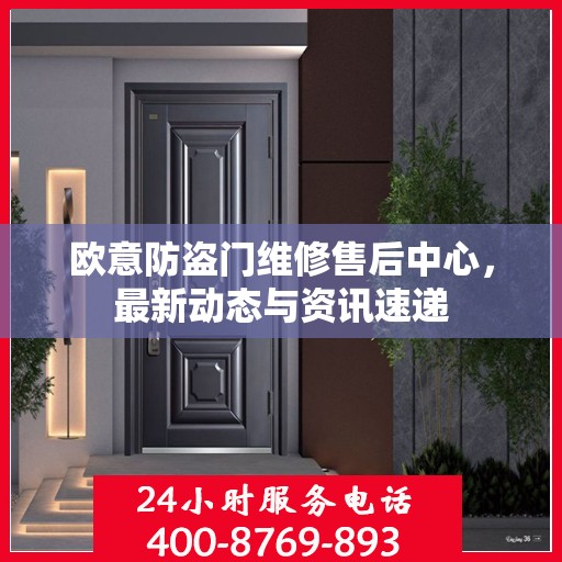 欧意防盗门维修售后中心，最新动态与资讯速递