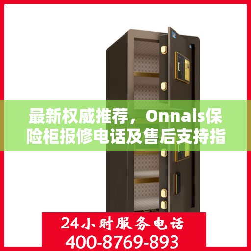 最新权威推荐，Onnais保险柜报修电话及售后支持指南