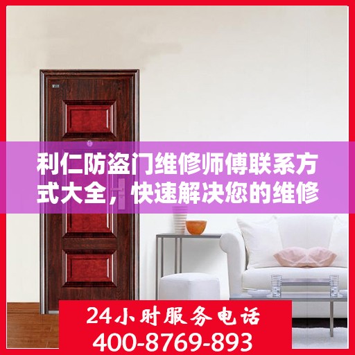 利仁防盗门维修师傅联系方式大全，快速解决您的维修需求