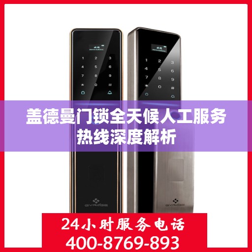 盖德曼门锁全天候人工服务热线深度解析