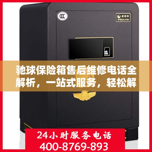 驰球保险箱售后维修电话全解析，一站式服务，轻松解决您的维修烦恼