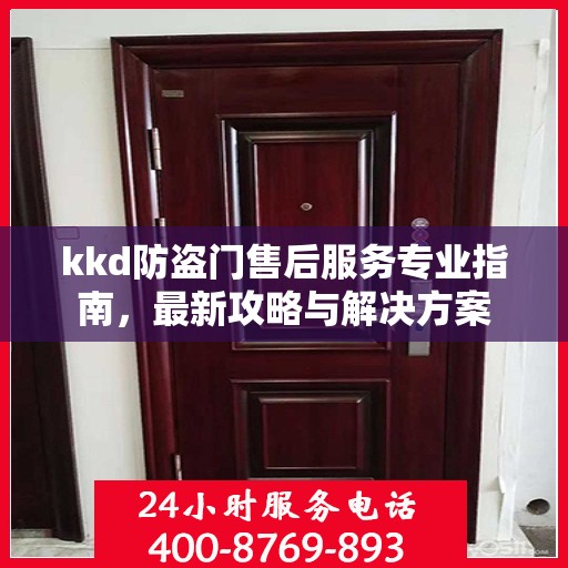 kkd防盗门售后服务专业指南，最新攻略与解决方案