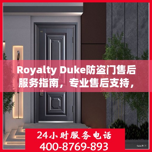 Royalty Duke防盗门售后服务指南，专业售后支持，最新攻略与400电话服务解析