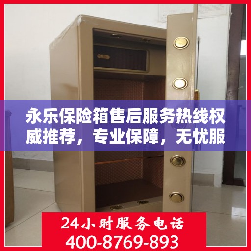 永乐保险箱售后服务热线权威推荐，专业保障，无忧服务