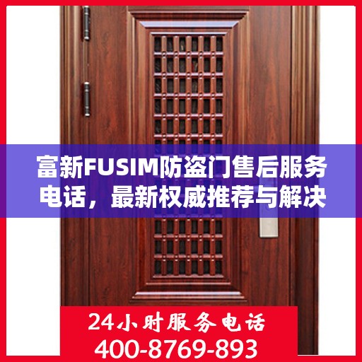富新FUSIM防盗门售后服务电话，最新权威推荐与解决方案