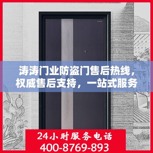 涛涛门业防盗门售后热线，权威售后支持，一站式服务体验