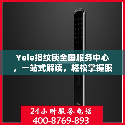 Yele指纹锁全国服务中心，一站式解读，轻松掌握服务全貌