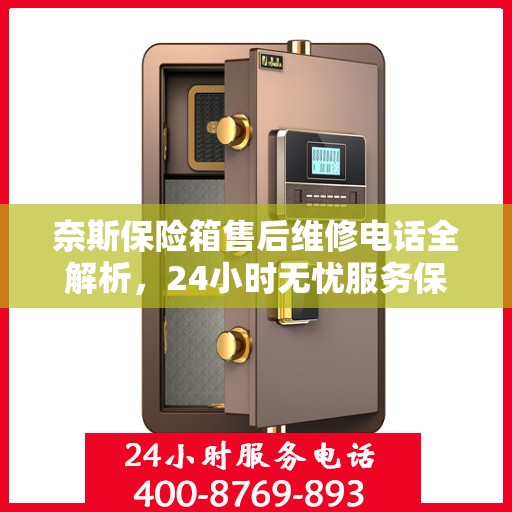 奈斯保险箱售后维修电话全解析，24小时无忧服务保障