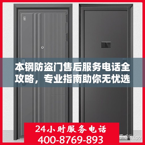 本钢防盗门售后服务电话全攻略，专业指南助你无忧选购安装