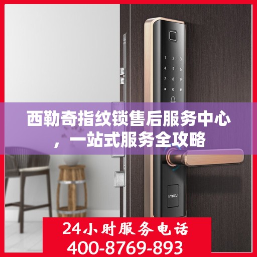 西勒奇指纹锁售后服务中心，一站式服务全攻略