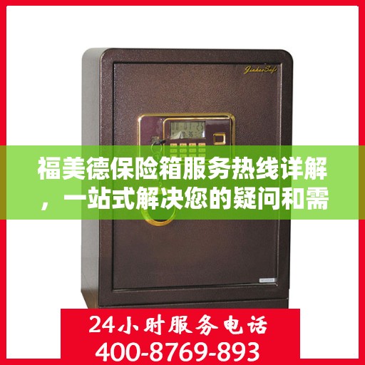 福美德保险箱服务热线详解，一站式解决您的疑问和需求